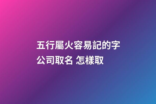 五行屬火容易記的字公司取名 怎樣取-第1張-公司起名-玄機派